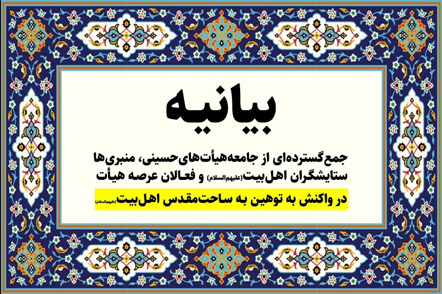 بیانیه جمع گسترده‌ای از جامعه هیأت‌های حسینی، منبری‌ها، ستایشگران اهل‌بیت(ع) و فعالان عرصه هیأت در واکنش به توهین به ساحت‌مقدس اهل‌بیت(ع)